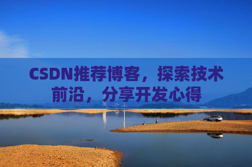 CSDN推荐博客，探索技术前沿，分享开发心得